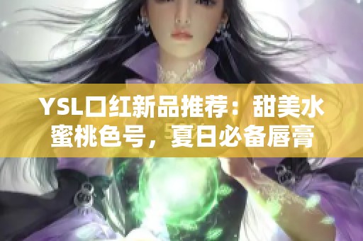 YSL口红新品推荐：甜美水蜜桃色号，夏日必备唇膏