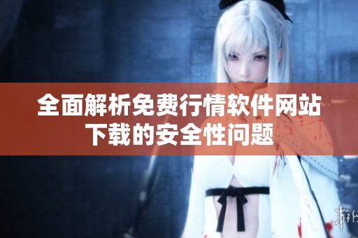 全面解析免费行情软件网站下载的安全性问题
