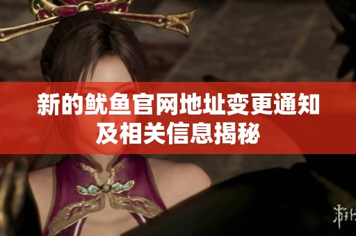 新的鱿鱼官网地址变更通知及相关信息揭秘
