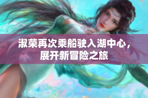 淑荣再次乘船驶入湖中心，展开新冒险之旅