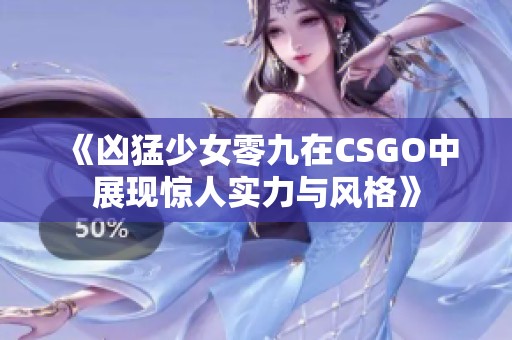 《凶猛少女零九在CSGO中展现惊人实力与风格》