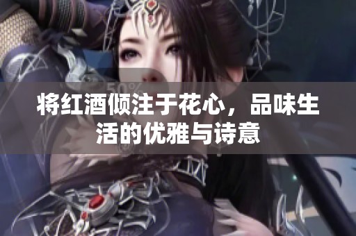 将红酒倾注于花心，品味生活的优雅与诗意