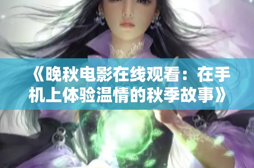 《晚秋电影在线观看：在手机上体验温情的秋季故事》