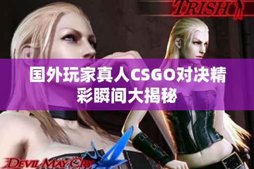 国外玩家真人CSGO对决精彩瞬间大揭秘