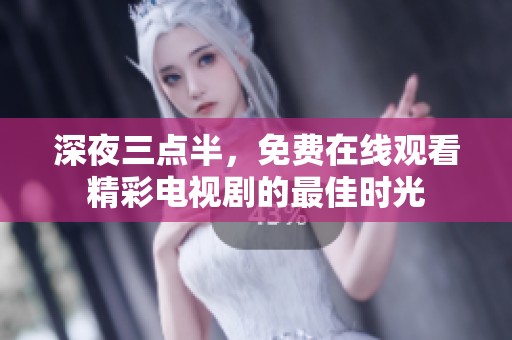 深夜三点半，免费在线观看精彩电视剧的最佳时光