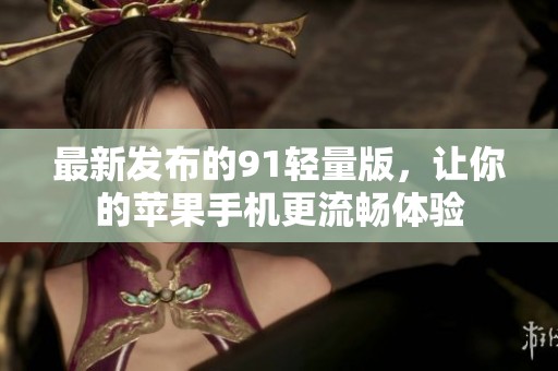 最新发布的91轻量版，让你的苹果手机更流畅体验