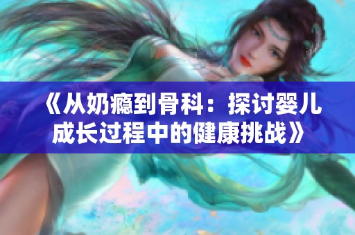 《从奶瘾到骨科：探讨婴儿成长过程中的健康挑战》