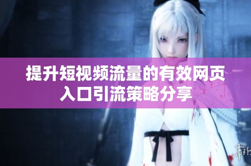 提升短视频流量的有效网页入口引流策略分享