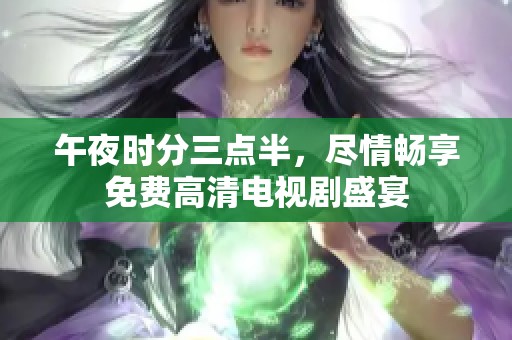 午夜时分三点半，尽情畅享免费高清电视剧盛宴