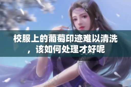 校服上的葡萄印迹难以清洗，该如何处理才好呢