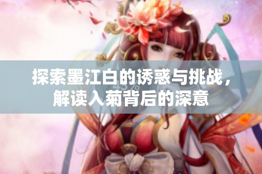 探索墨江白的诱惑与挑战，解读入菊背后的深意