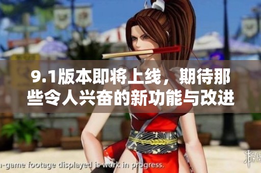 9.1版本即将上线，期待那些令人兴奋的新功能与改进