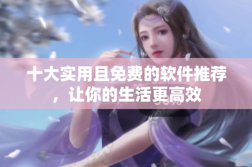 十大实用且免费的软件推荐，让你的生活更高效
