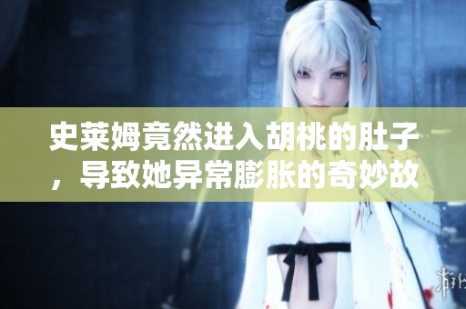 史莱姆竟然进入胡桃的肚子，导致她异常膨胀的奇妙故事