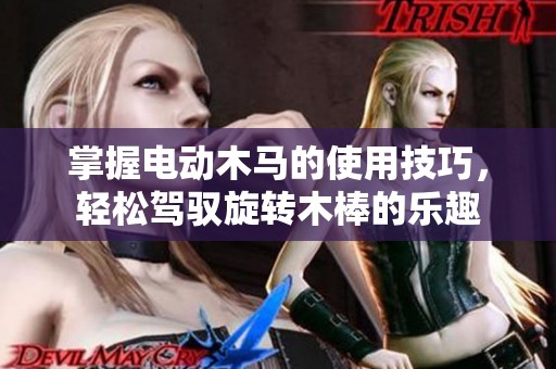 掌握电动木马的使用技巧，轻松驾驭旋转木棒的乐趣