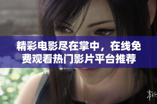 精彩电影尽在掌中，在线免费观看热门影片平台推荐