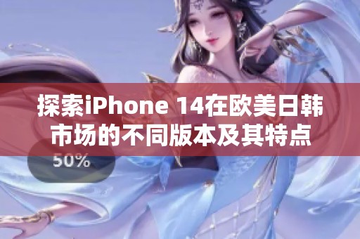 探索iPhone 14在欧美日韩市场的不同版本及其特点