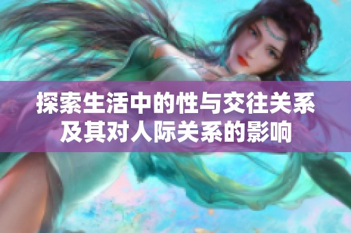 探索生活中的性与交往关系及其对人际关系的影响