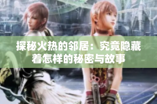 探秘火热的邻居：究竟隐藏着怎样的秘密与故事