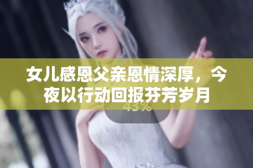 女儿感恩父亲恩情深厚，今夜以行动回报芬芳岁月