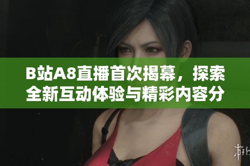 B站A8直播首次揭幕，探索全新互动体验与精彩内容分享