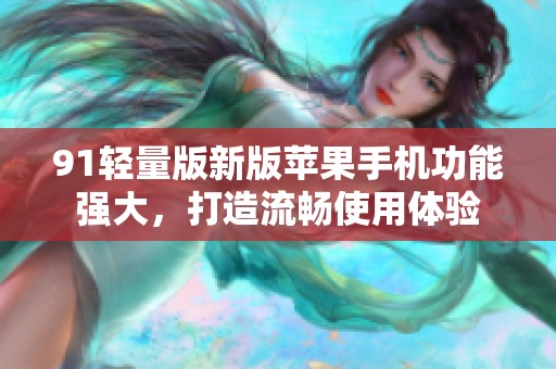 91轻量版新版苹果手机功能强大，打造流畅使用体验
