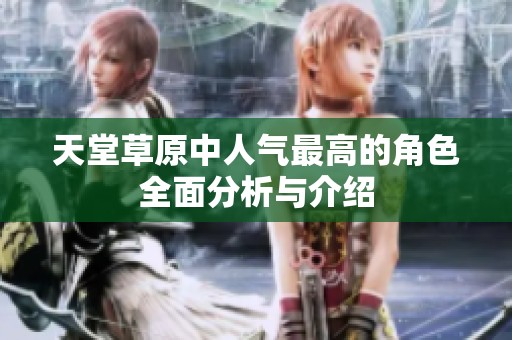 天堂草原中人气最高的角色全面分析与介绍