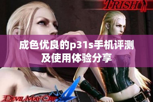 成色优良的p31s手机评测及使用体验分享