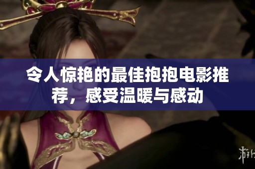 令人惊艳的最佳抱抱电影推荐，感受温暖与感动