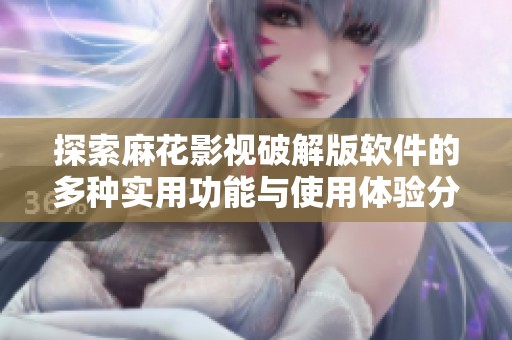 探索麻花影视破解版软件的多种实用功能与使用体验分享