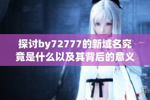 探讨by72777的新域名究竟是什么以及其背后的意义