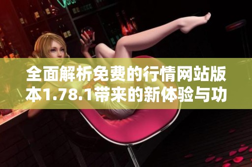 全面解析免费的行情网站版本1.78.1带来的新体验与功能