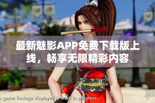 最新魅影APP免费下载版上线，畅享无限精彩内容