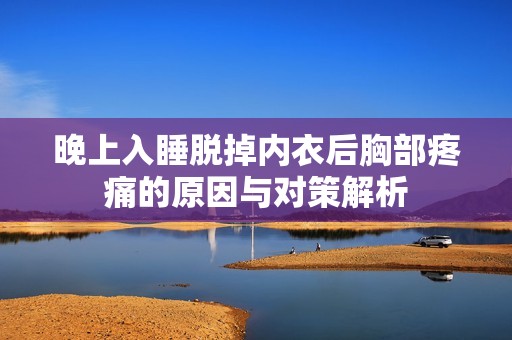 晚上入睡脱掉内衣后胸部疼痛的原因与对策解析