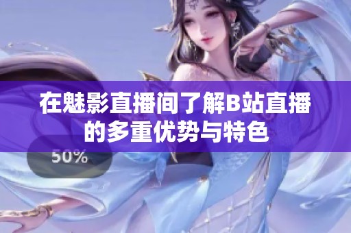 在魅影直播间了解B站直播的多重优势与特色