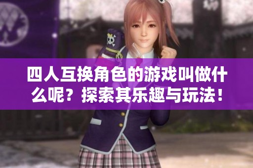 四人互换角色的游戏叫做什么呢？探索其乐趣与玩法！