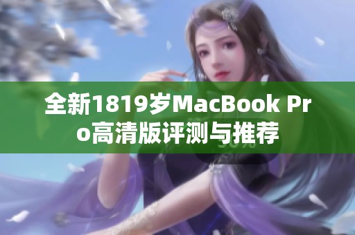 全新1819岁MacBook Pro高清版评测与推荐