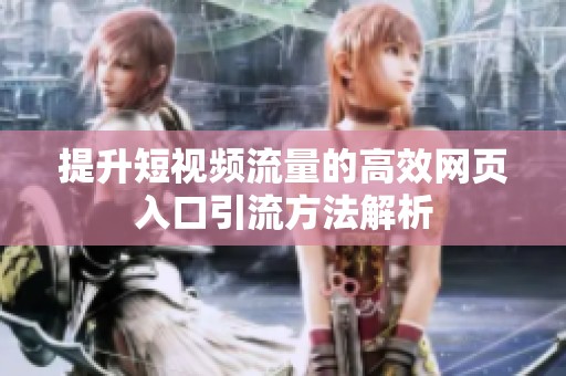 提升短视频流量的高效网页入口引流方法解析