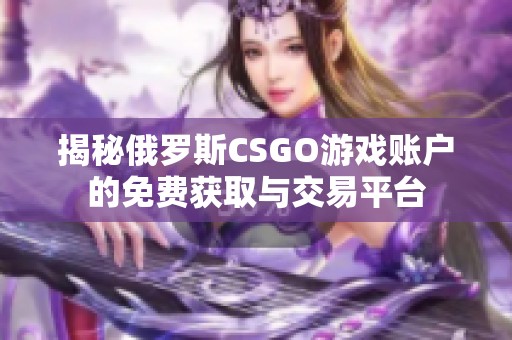 揭秘俄罗斯CSGO游戏账户的免费获取与交易平台