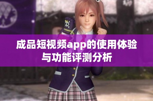 成品短视频app的使用体验与功能评测分析
