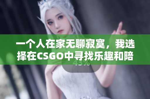 一个人在家无聊寂寞，我选择在CSGO中寻找乐趣和陪伴
