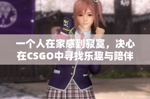一个人在家感到寂寞，决心在CSGO中寻找乐趣与陪伴