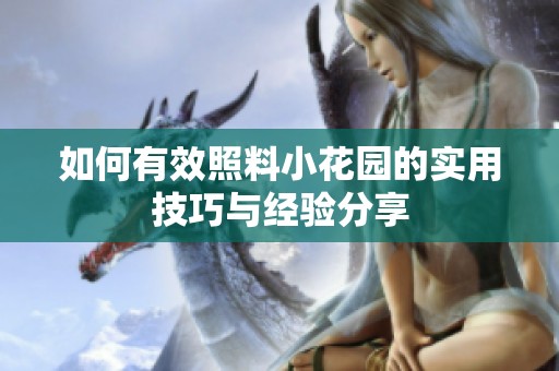 如何有效照料小花园的实用技巧与经验分享