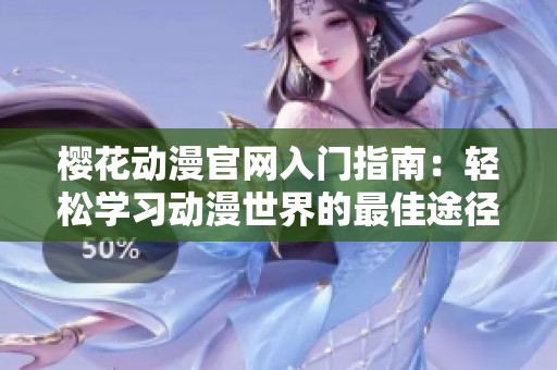 樱花动漫官网入门指南：轻松学习动漫世界的最佳途径