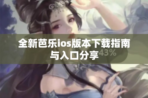 全新芭乐ios版本下载指南与入口分享