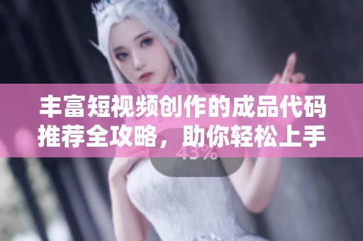 丰富短视频创作的成品代码推荐全攻略，助你轻松上手