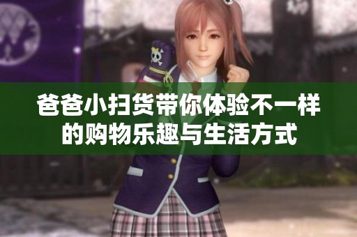 爸爸小扫货带你体验不一样的购物乐趣与生活方式