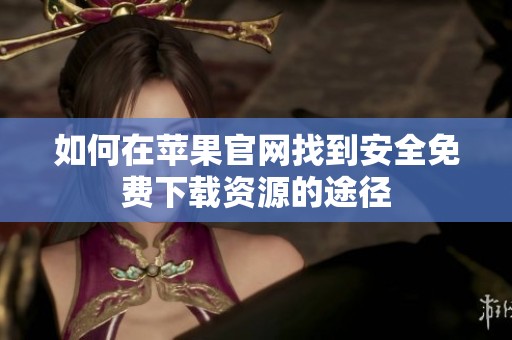 如何在苹果官网找到安全免费下载资源的途径