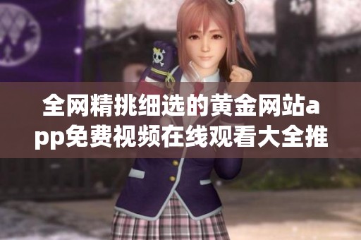 全网精挑细选的黄金网站app免费视频在线观看大全推荐