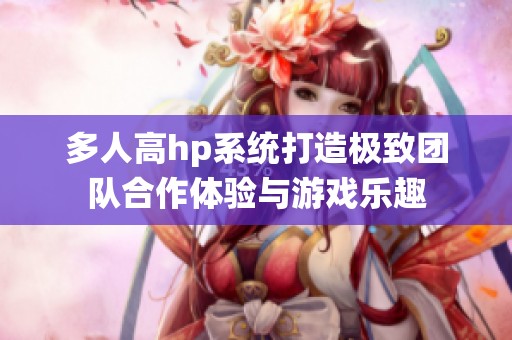 多人高hp系统打造极致团队合作体验与游戏乐趣